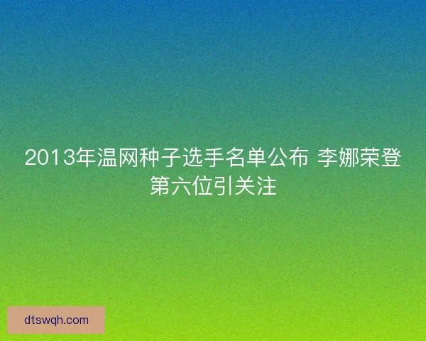2013年温网种子选手名单公布 李娜荣登第六位引关注