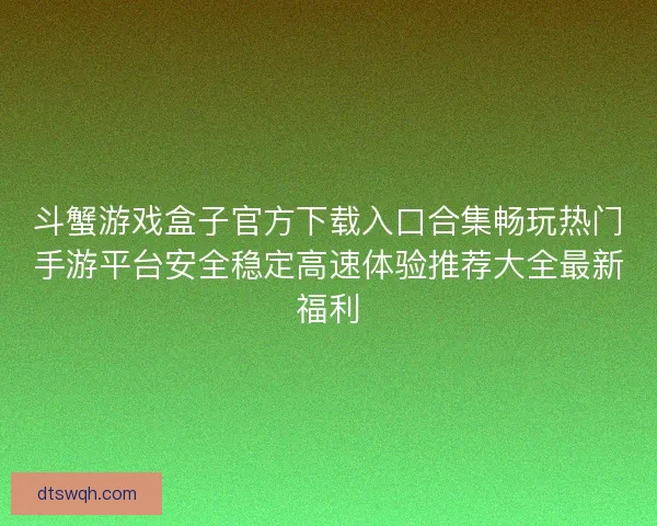 斗蟹游戏盒子官方下载入口合集畅玩热门手游平台安全稳定高速体验推荐大全最新福利